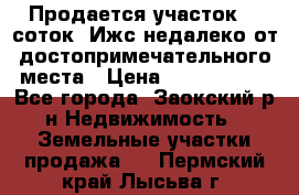 Продается участок 12 соток  Ижс недалеко от достопримечательного места › Цена ­ 1 000 500 - Все города, Заокский р-н Недвижимость » Земельные участки продажа   . Пермский край,Лысьва г.